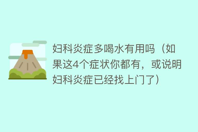 妇科炎症多喝水有用吗（如果这4个症状你都有，或说明妇科炎症已经找上门了）