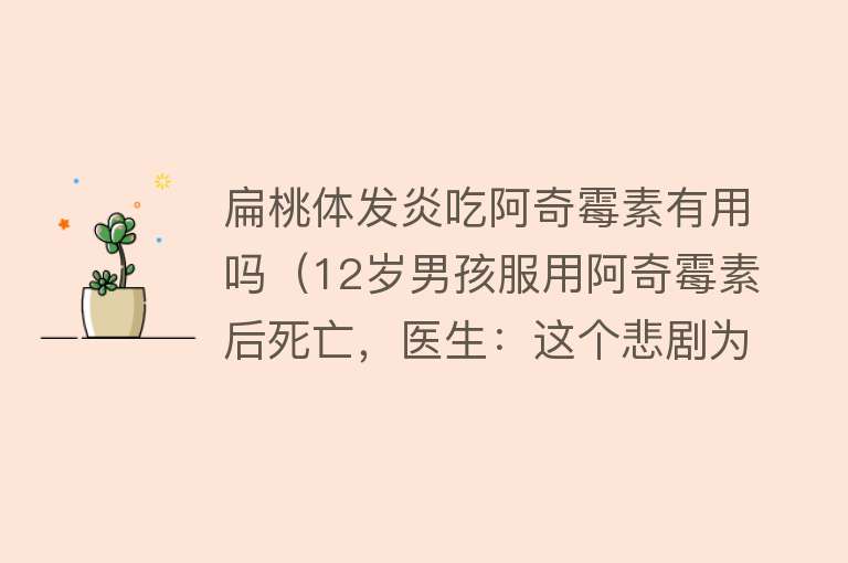 扁桃体发炎吃阿奇霉素有用吗（12岁男孩服用阿奇霉素后死亡，医生：这个悲剧为所有人敲响警钟）