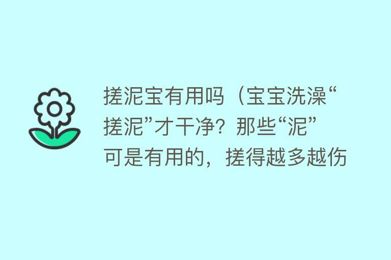 搓泥宝有用吗（宝宝洗澡“搓泥”才干净？那些“泥”可是有用的，搓得越多越伤娃）