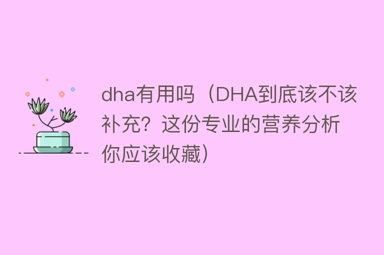 dha有用吗（DHA到底该不该补充？这份专业的营养分析你应该收藏）