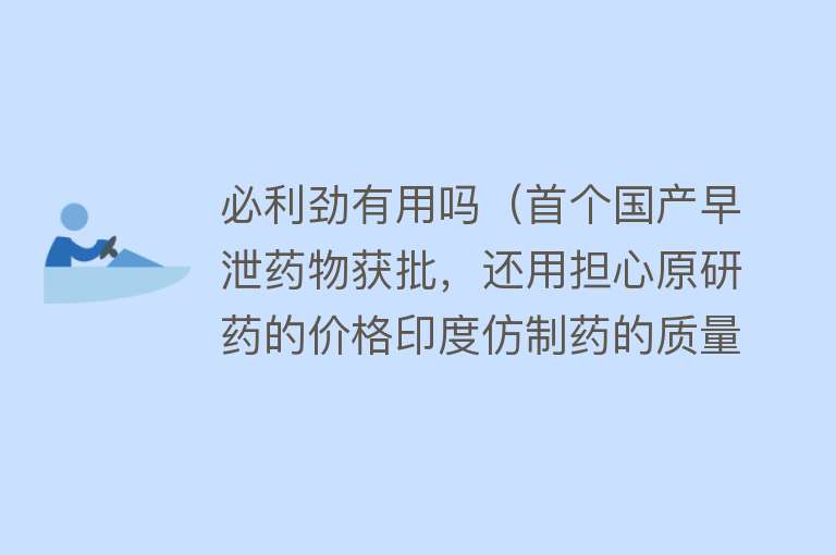 必利劲有用吗（首个国产早泄药物获批，还用担心原研药的价格印度仿制药的质量吗）