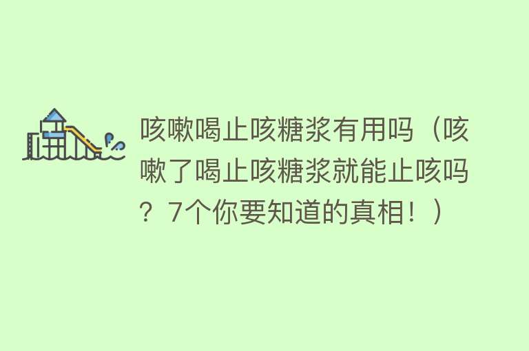 咳嗽喝止咳糖浆有用吗（咳嗽了喝止咳糖浆就能止咳吗？7个你要知道的真相！）