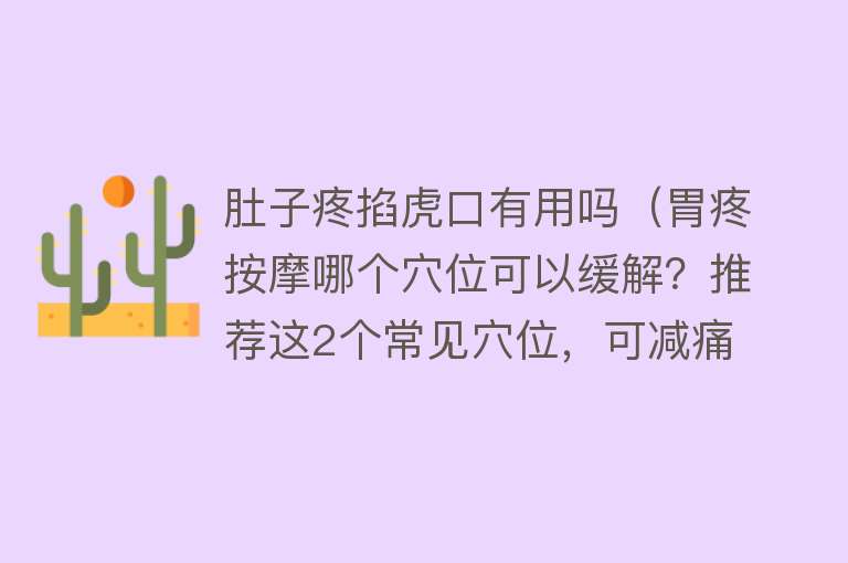 肚子疼掐虎口有用吗（胃疼按摩哪个穴位可以缓解？推荐这2个常见穴位，可减痛 健脾胃）