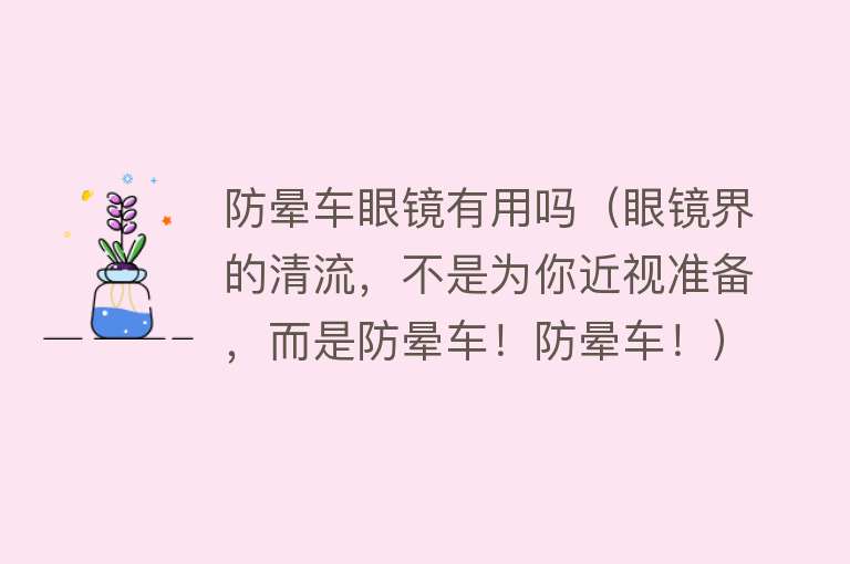 防晕车眼镜有用吗（眼镜界的清流，不是为你近视准备，而是防晕车！防晕车！）