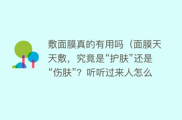 敷面膜真的有用吗（面膜天天敷，究竟是“护肤”还是“伤肤”？听听过来人怎么说）