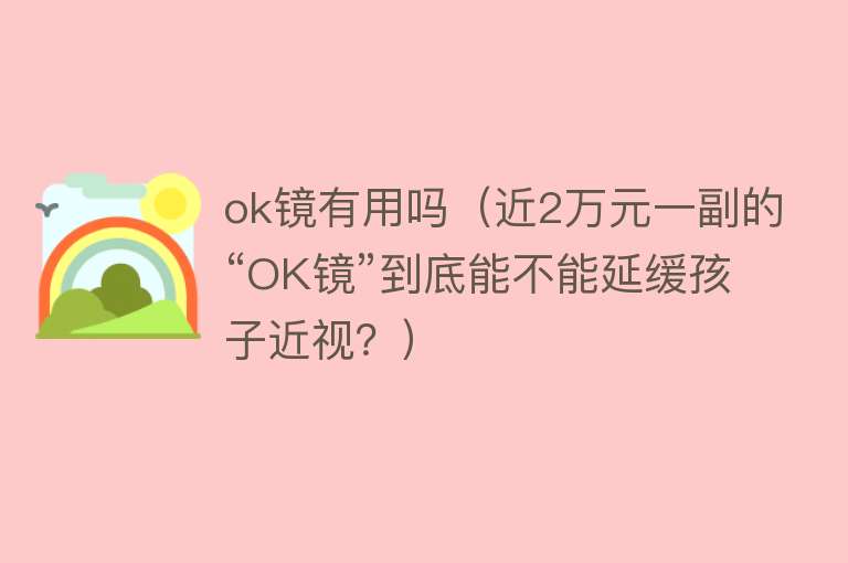 ok镜有用吗（近2万元一副的“OK镜”到底能不能延缓孩子近视？）