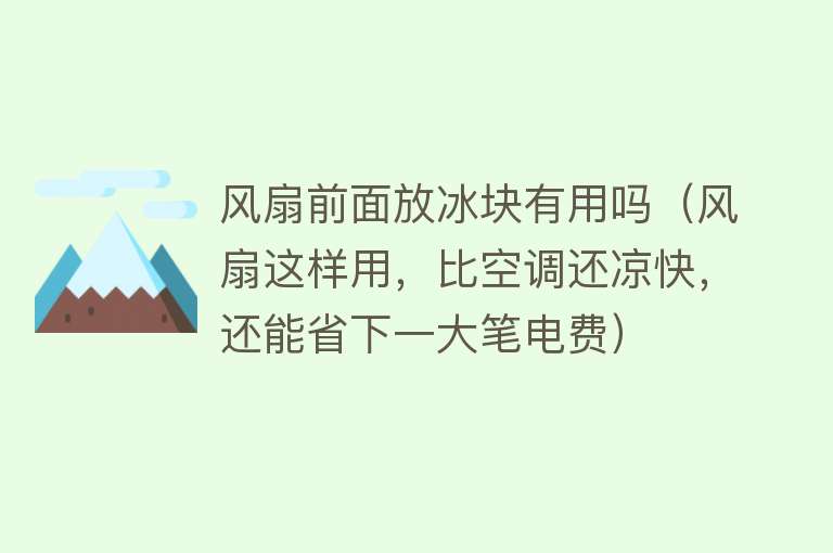 风扇前面放冰块有用吗（风扇这样用，比空调还凉快，还能省下一大笔电费）