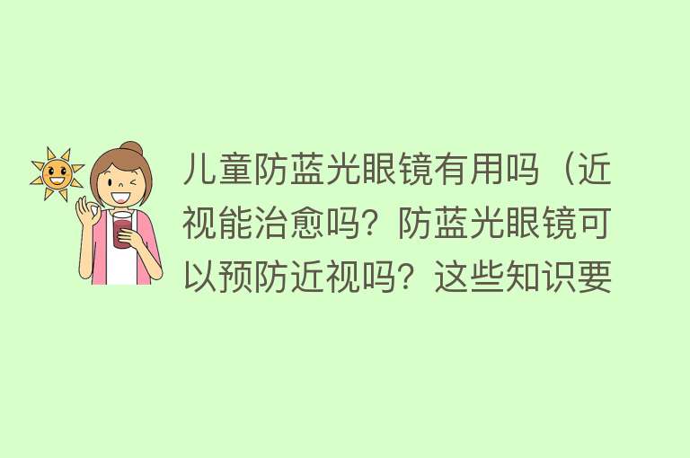 儿童防蓝光眼镜有用吗（近视能治愈吗？防蓝光眼镜可以预防近视吗？这些知识要了解→）