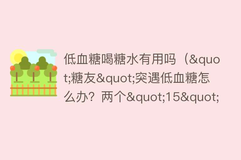 低血糖喝糖水有用吗（"糖友"突遇低血糖怎么办？两个"15"有助于缓解症状）