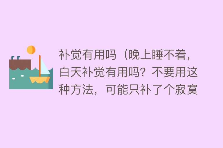 补觉有用吗（晚上睡不着，白天补觉有用吗？不要用这种方法，可能只补了个寂寞）