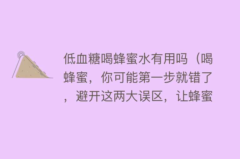 低血糖喝蜂蜜水有用吗（喝蜂蜜，你可能第一步就错了，避开这两大误区，让蜂蜜的营养更好被吸收）