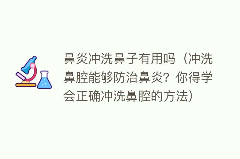 鼻炎冲洗鼻子有用吗（冲洗鼻腔能够防治鼻炎？你得学会正确冲洗鼻腔的方法）