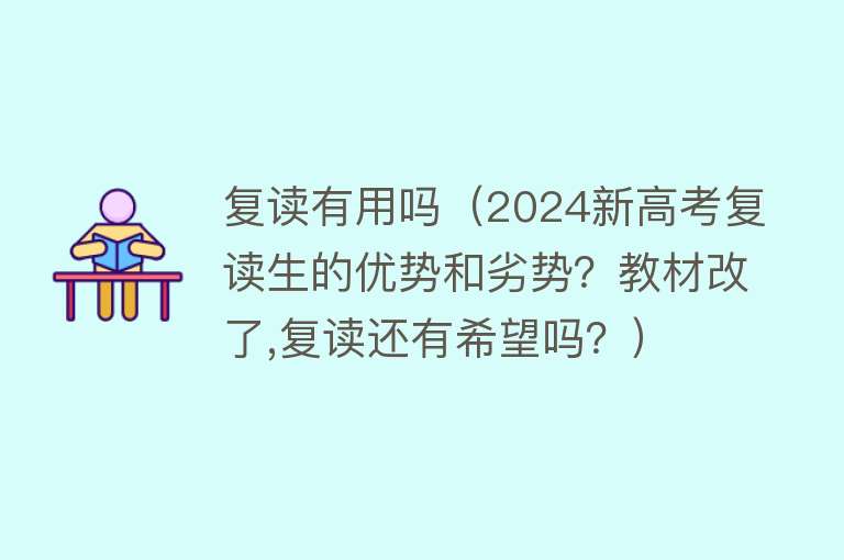 复读有用吗（2024新高考复读生的优势和劣势？教材改了,复读还有希望吗？）