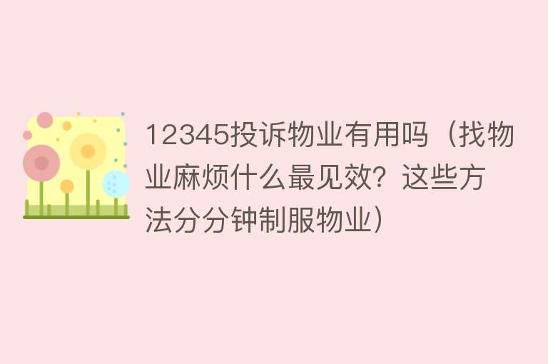 12345投诉物业有用吗（找物业麻烦什么最见效？这些方法分分钟制服物业）