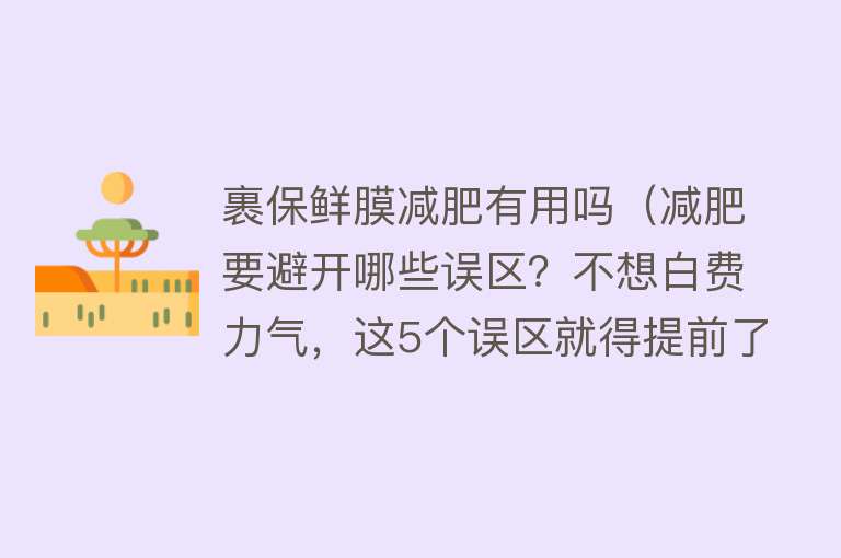 裹保鲜膜减肥有用吗（减肥要避开哪些误区？不想白费力气，这5个误区就得提前了解）