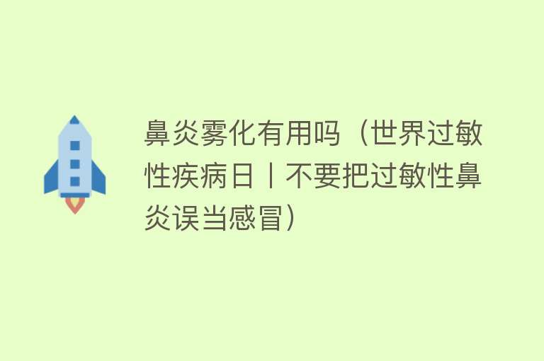 鼻炎雾化有用吗（世界过敏性疾病日丨不要把过敏性鼻炎误当感冒）