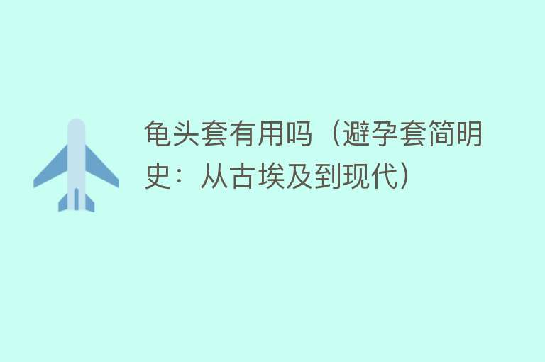 龟头套有用吗（避孕套简明史：从古埃及到现代）