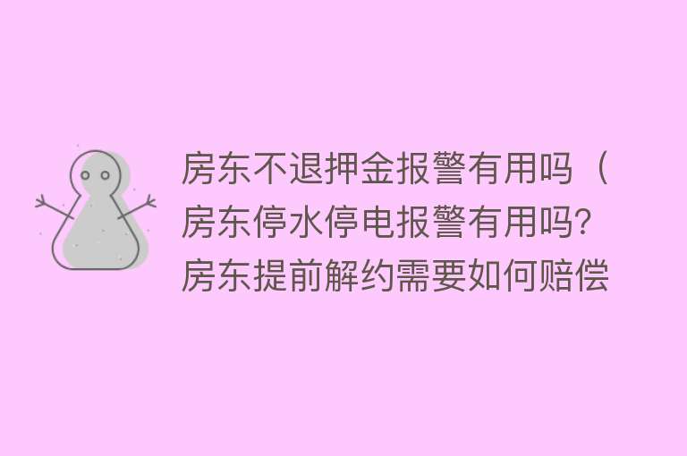 房东不退押金报警有用吗（房东停水停电报警有用吗？房东提前解约需要如何赔偿）