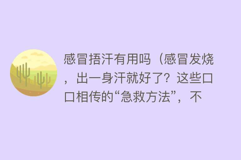 感冒捂汗有用吗（感冒发烧，出一身汗就好了？这些口口相传的“急救方法”，不靠谱）