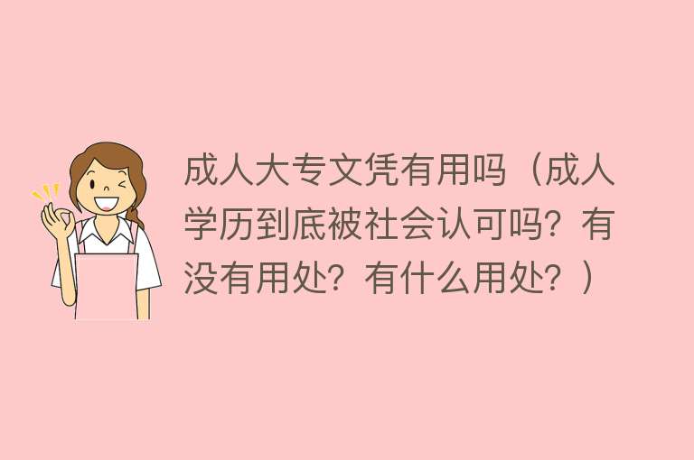 成人大专文凭有用吗（成人学历到底被社会认可吗？有没有用处？有什么用处？）