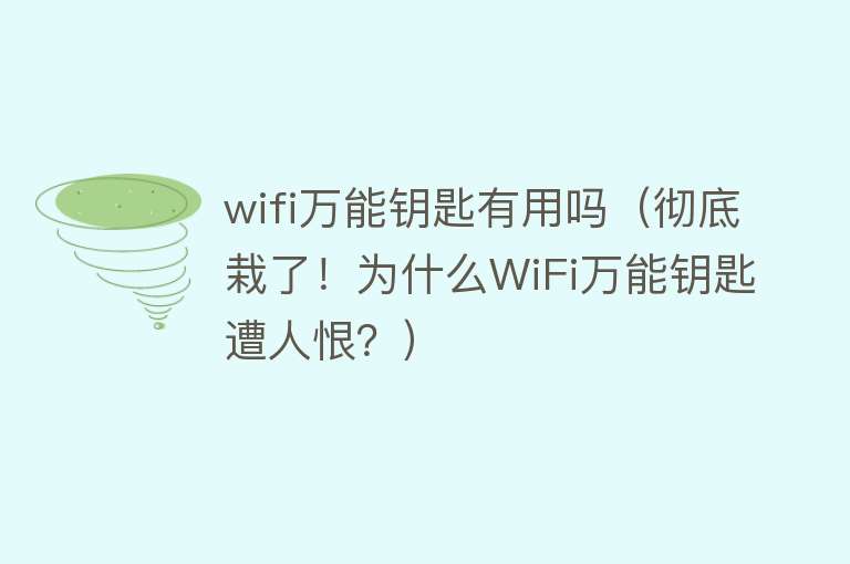 wifi万能钥匙有用吗（彻底栽了！为什么WiFi万能钥匙遭人恨？）