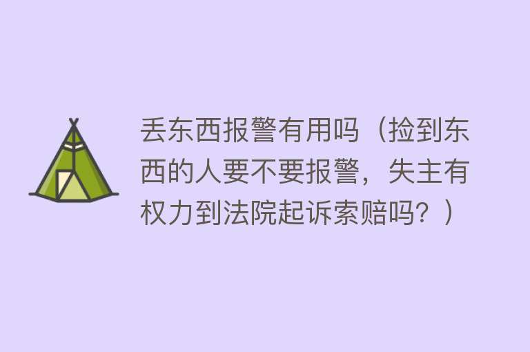 丢东西报警有用吗（捡到东西的人要不要报警，失主有权力到法院起诉索赔吗？）