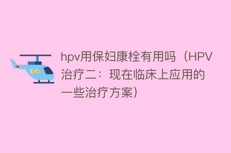 hpv用保妇康栓有用吗（HPV治疗二：现在临床上应用的一些治疗方案）