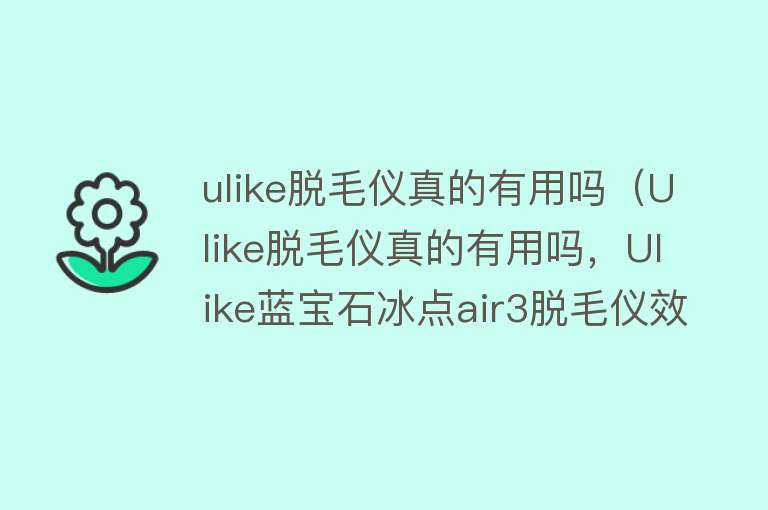 ulike脱毛仪真的有用吗（Ulike脱毛仪真的有用吗，Ulike蓝宝石冰点air3脱毛仪效果怎么样）