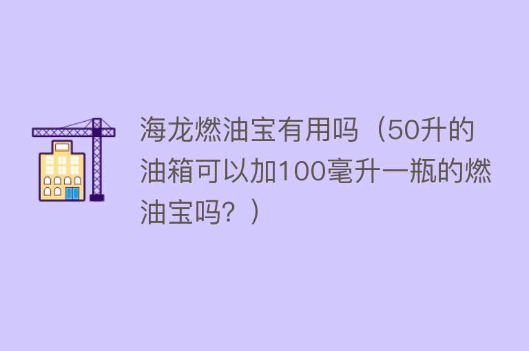 海龙燃油宝有用吗（50升的油箱可以加100毫升一瓶的燃油宝吗？）