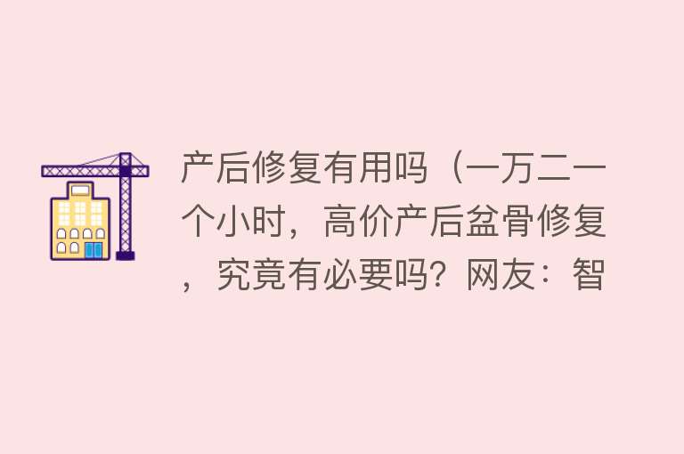 产后修复有用吗（一万二一个小时，高价产后盆骨修复，究竟有必要吗？网友：智商税）