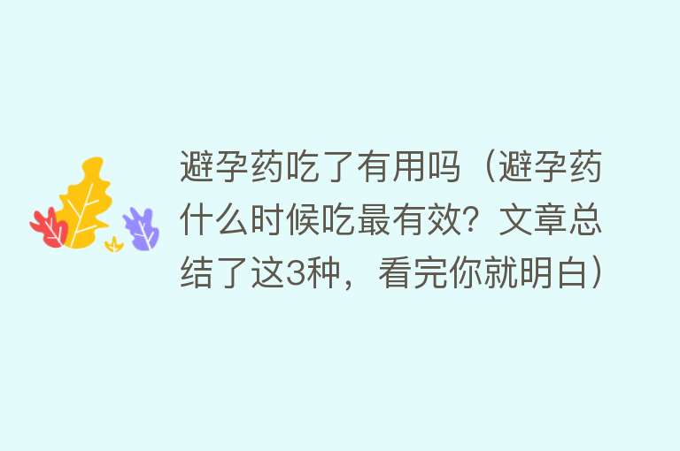 避孕药吃了有用吗（避孕药什么时候吃最有效？文章总结了这3种，看完你就明白）