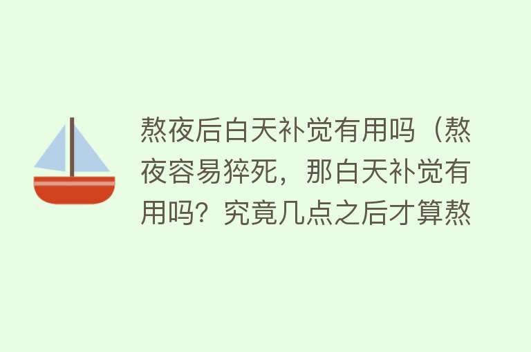 熬夜后白天补觉有用吗（熬夜容易猝死，那白天补觉有用吗？究竟几点之后才算熬夜？）