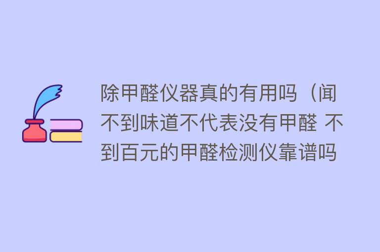 除甲醛仪器真的有用吗（闻不到味道不代表没有甲醛 不到百元的甲醛检测仪靠谱吗？）