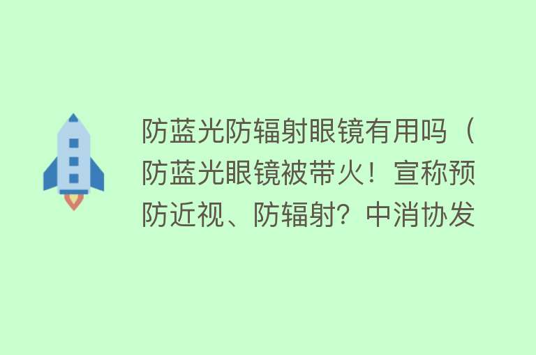 防蓝光防辐射眼镜有用吗（防蓝光眼镜被带火！宣称预防近视、防辐射？中消协发布重要提示）