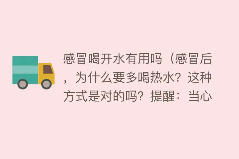 感冒喝开水有用吗（感冒后，为什么要多喝热水？这种方式是对的吗？提醒：当心喝错）