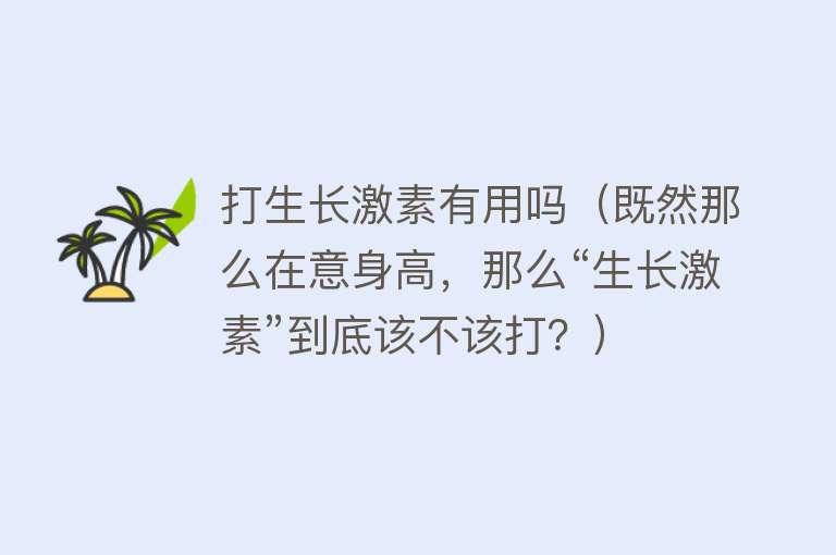 打生长激素有用吗（既然那么在意身高，那么“生长激素”到底该不该打？）