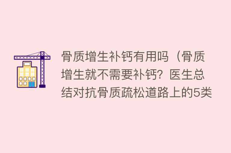 骨质增生补钙有用吗（骨质增生就不需要补钙？医生总结对抗骨质疏松道路上的5类误区）