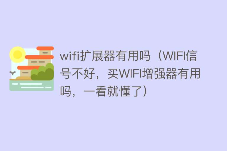 wifi扩展器有用吗（WIFI信号不好，买WIFI增强器有用吗，一看就懂了）