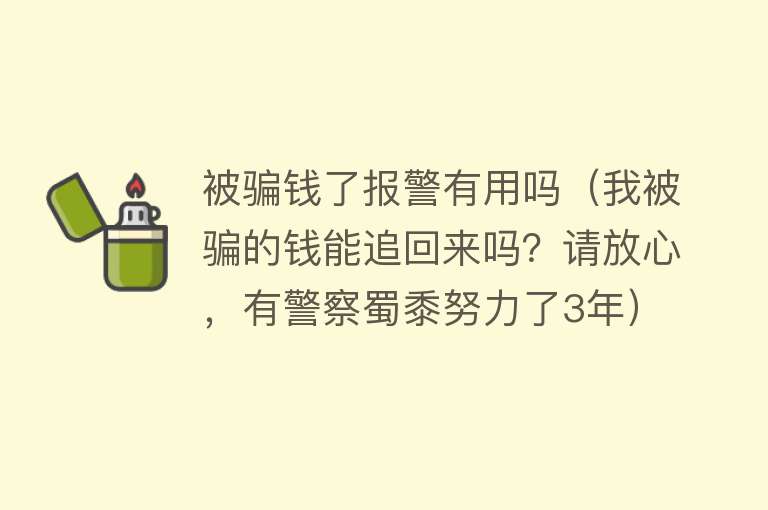 被骗钱了报警有用吗（我被骗的钱能追回来吗？请放心，有警察蜀黍努力了3年）