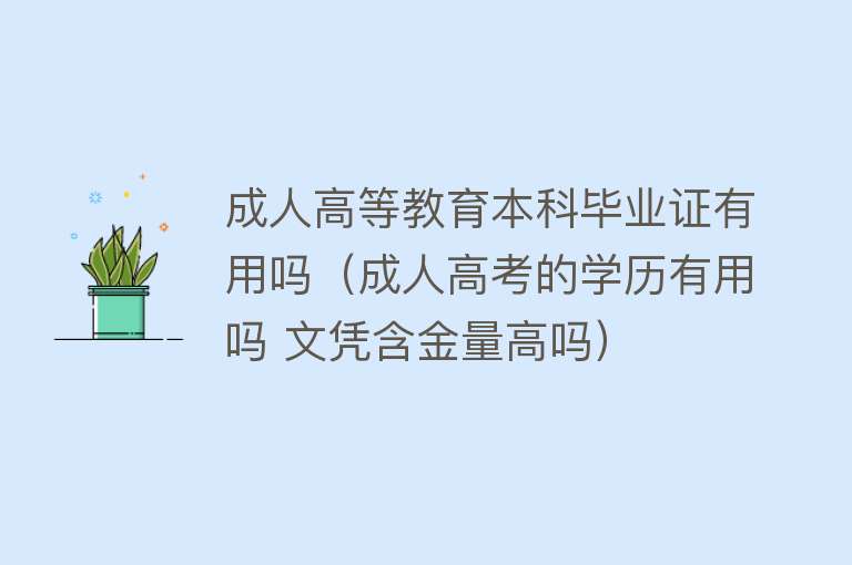 成人高等教育本科毕业证有用吗（成人高考的学历有用吗 文凭含金量高吗）