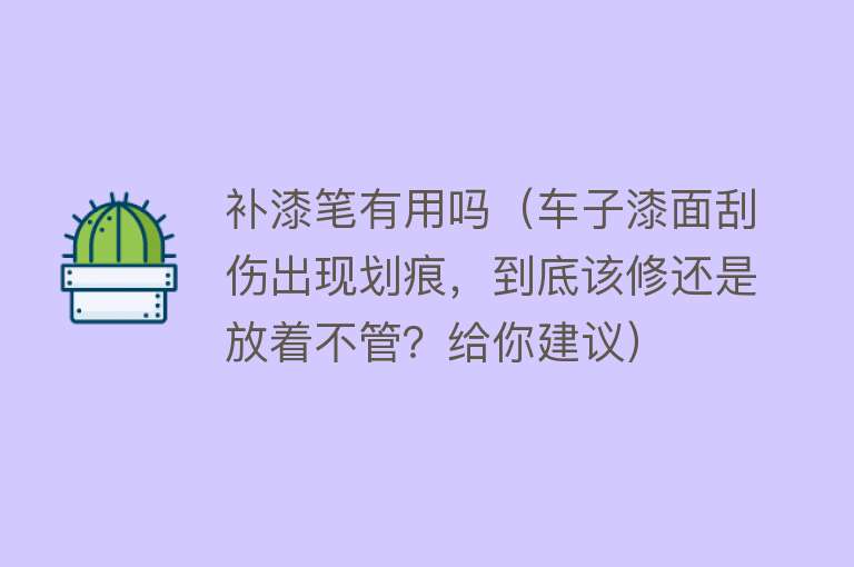 补漆笔有用吗（车子漆面刮伤出现划痕，到底该修还是放着不管？给你建议）