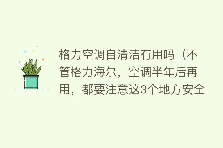 格力空调自清洁有用吗（不管格力海尔，空调半年后再用，都要注意这3个地方安全）