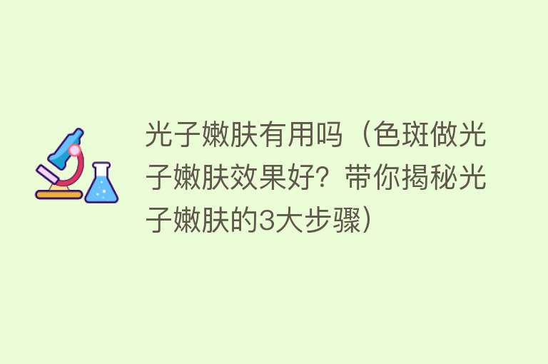 光子嫩肤有用吗（色斑做光子嫩肤效果好？带你揭秘光子嫩肤的3大步骤）