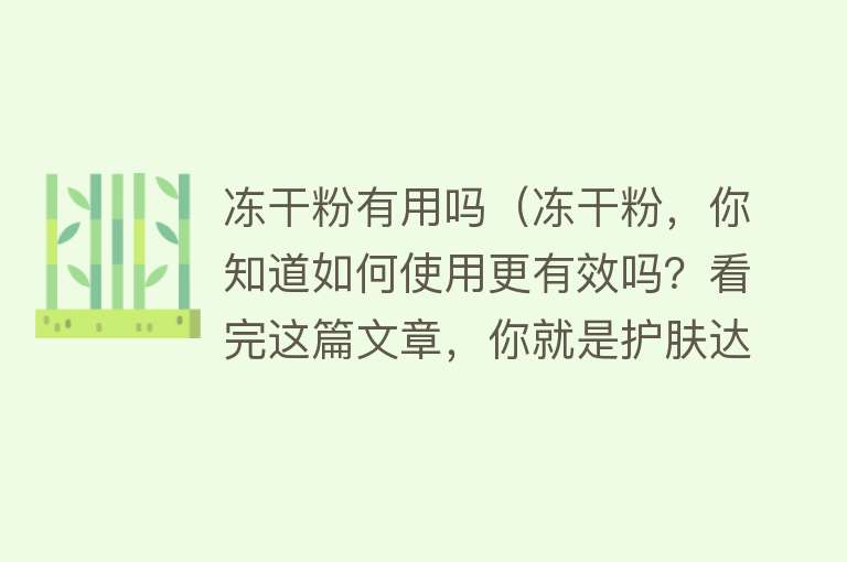 冻干粉有用吗（冻干粉，你知道如何使用更有效吗？看完这篇文章，你就是护肤达人！）