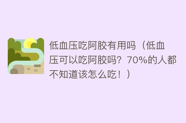 低血压吃阿胶有用吗（低血压可以吃阿胶吗？70%的人都不知道该怎么吃！）