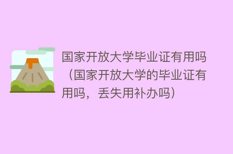 国家开放大学毕业证有用吗（国家开放大学的毕业证有用吗，丢失用补办吗）