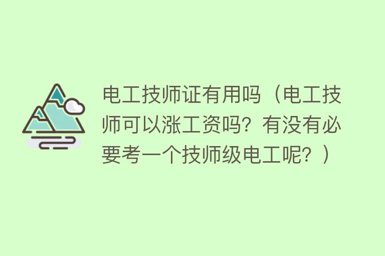 电工技师证有用吗（电工技师可以涨工资吗？有没有必要考一个技师级电工呢？）