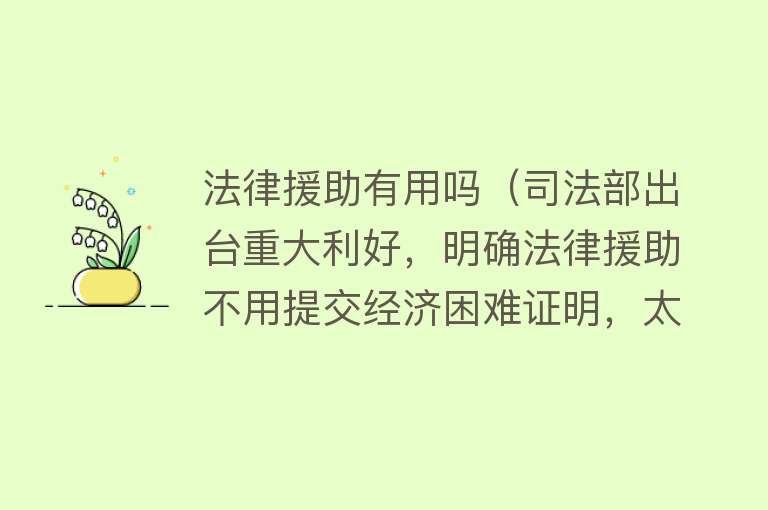 法律援助有用吗（司法部出台重大利好，明确法律援助不用提交经济困难证明，太给力）