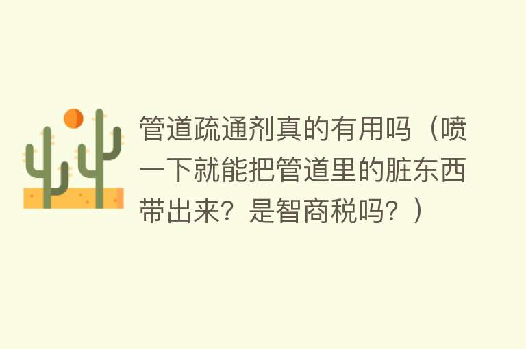 管道疏通剂真的有用吗（喷一下就能把管道里的脏东西带出来？是智商税吗？）