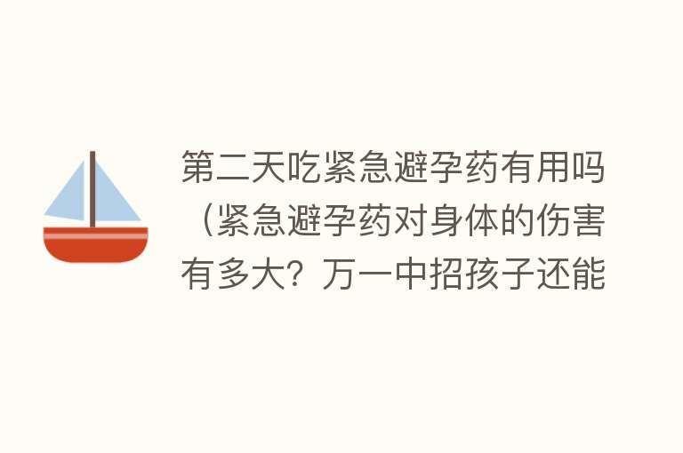 第二天吃紧急避孕药有用吗（紧急避孕药对身体的伤害有多大？万一中招孩子还能要吗？）